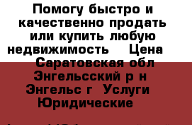 Помогу быстро и качественно продать или купить любую недвижимость. › Цена ­ 1 - Саратовская обл., Энгельсский р-н, Энгельс г. Услуги » Юридические   